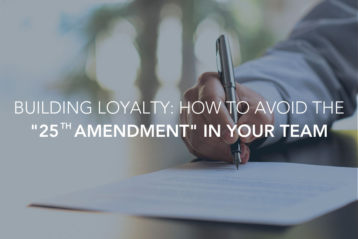 Building Loyalty: How to Avoid the "25th Amendment" in Your Team