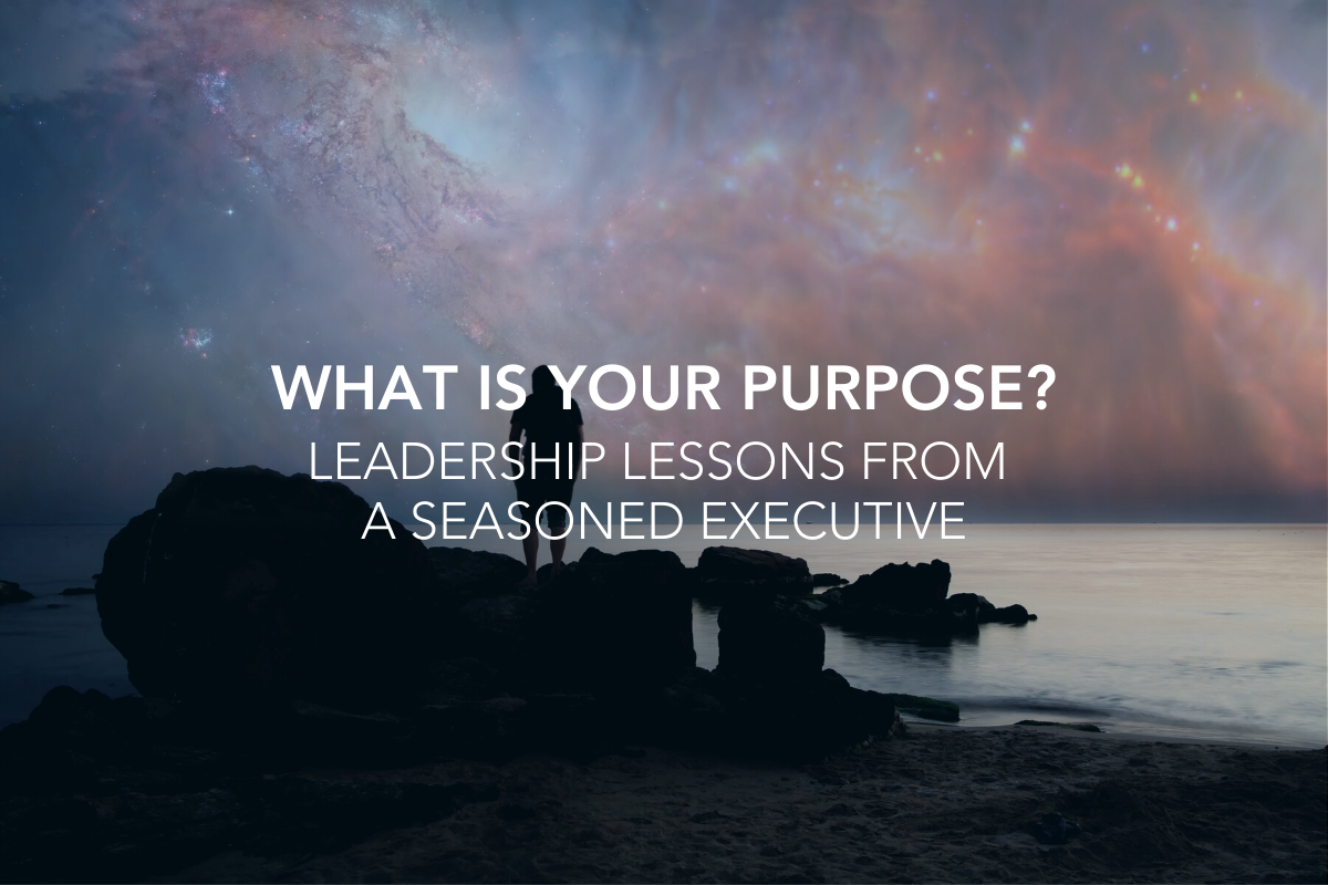 What Is Your Purpose? Leadership Lessons from a Seasoned Executive