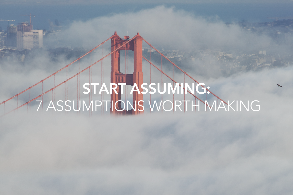 Start Assuming: 7 Assumptions Worth Making