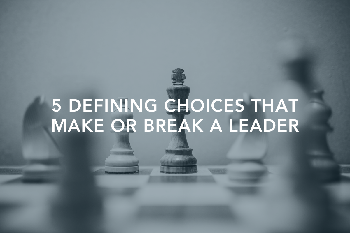 5 Defining Choices that Make or Break a Leader