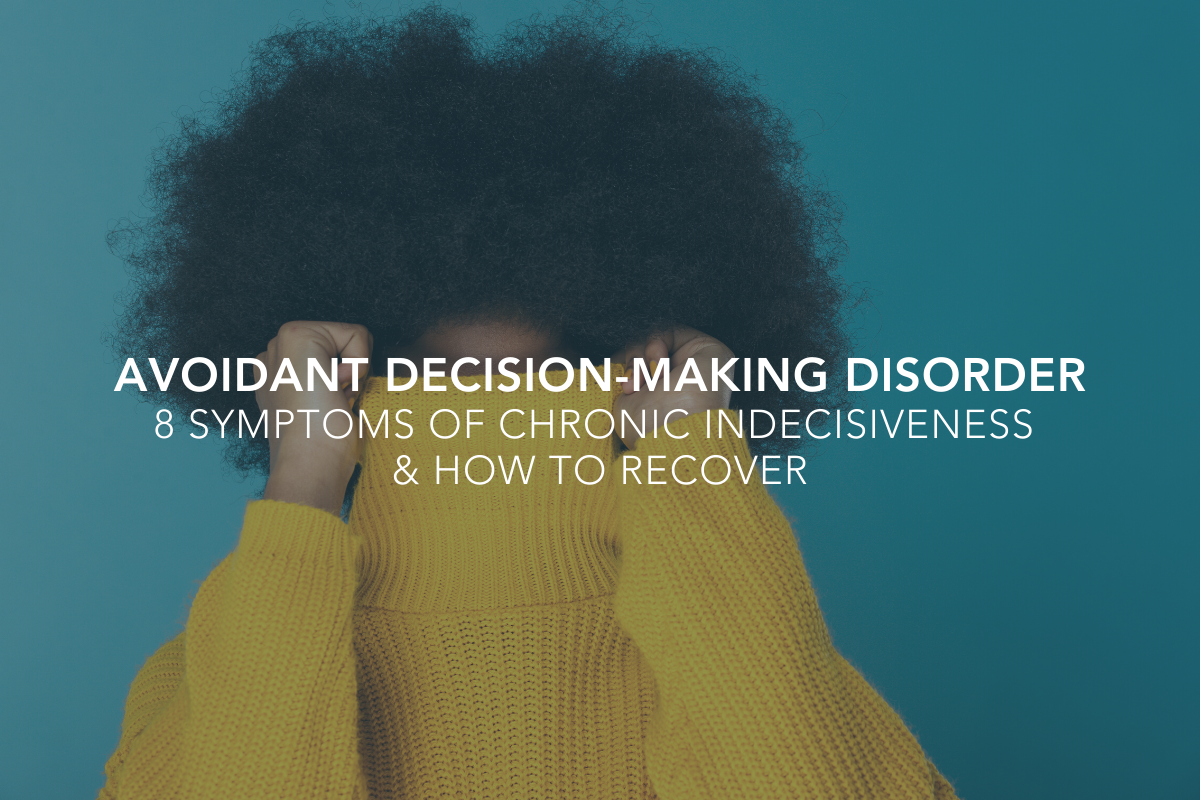 Avoidant Decision-Making Disorder: 8 Symptoms of Chronic Indecisiveness &amp; How to Recover