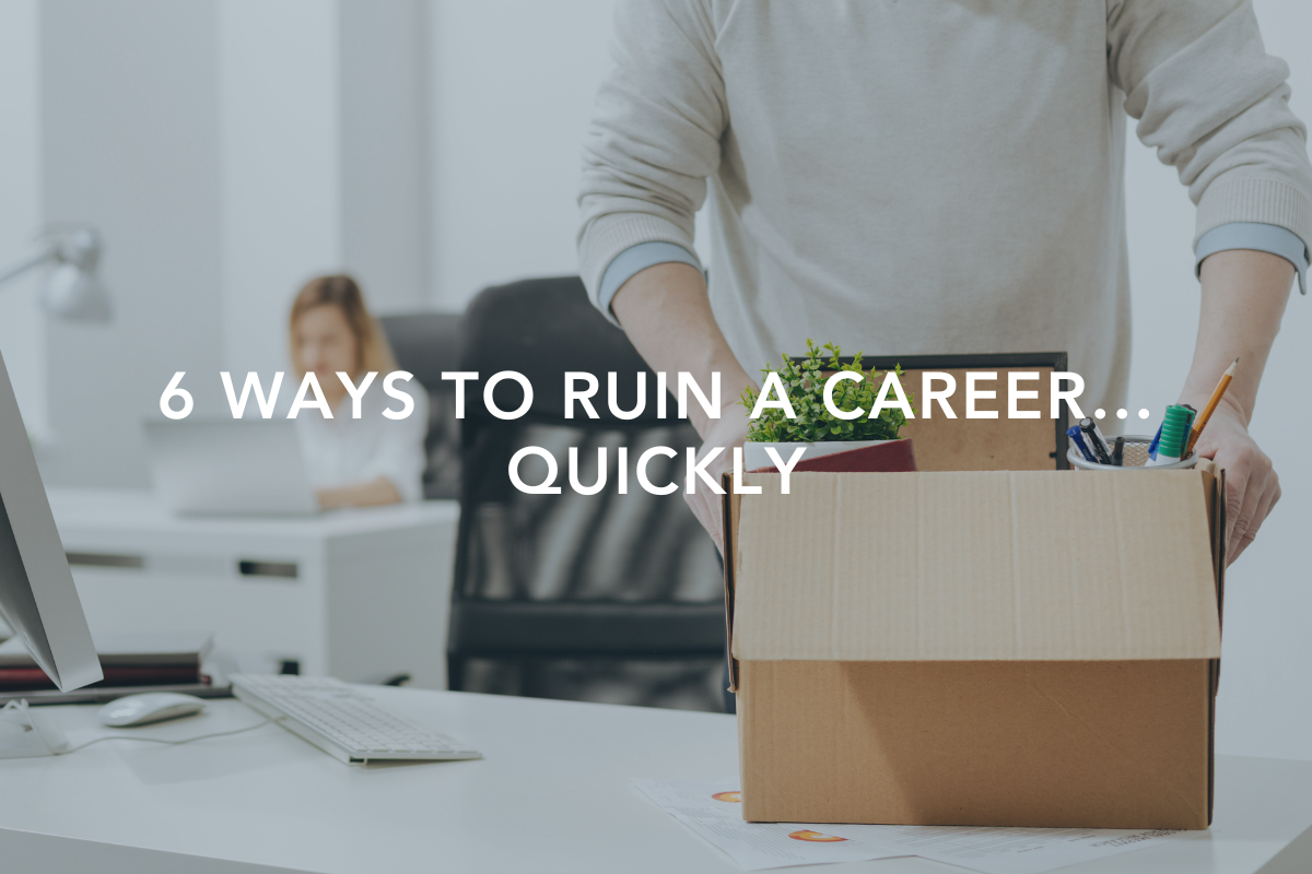 6 Ways to Ruin a Career… Quickly