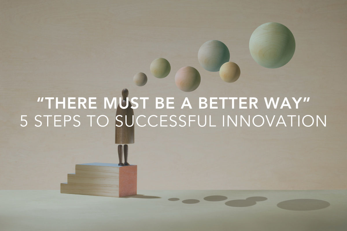 “There Must Be a Better Way”: 5 Steps to Successful Innovation
