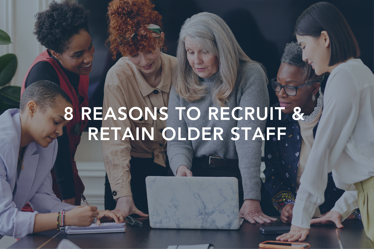 Don’t Let Their Age Scare You Away: 8 Reasons to Recruit &amp; Retain Older Staff