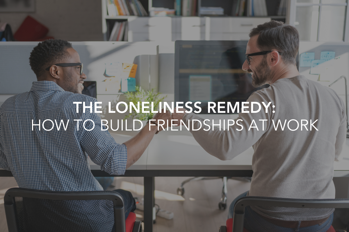 The Loneliness Remedy: How to Build Friendships at Work