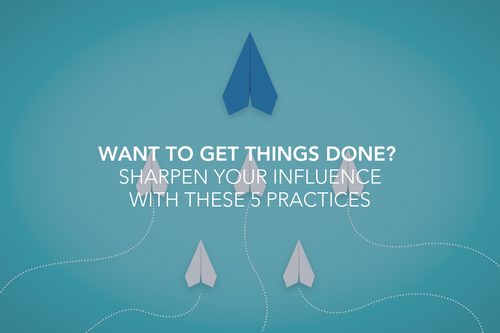Want to Get Things Done? Sharpen Your Influence with These 5 Practices