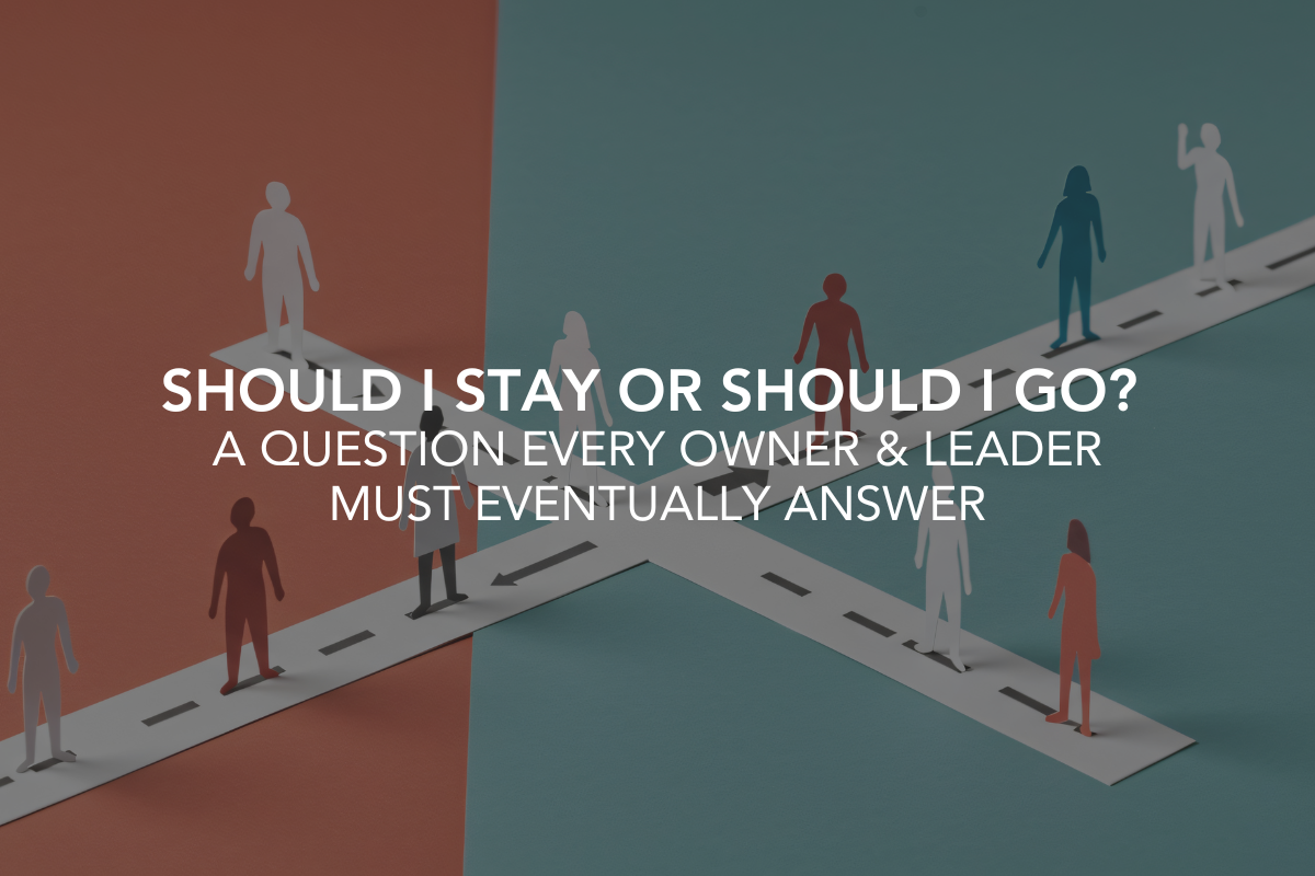 Should I Stay or Should I Go? A Question Every Owner &amp; Leader Must Eventually Answer
