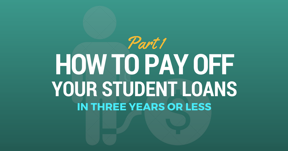 How To Pay Off Your Student Loans In Three Years Or Less Part 1