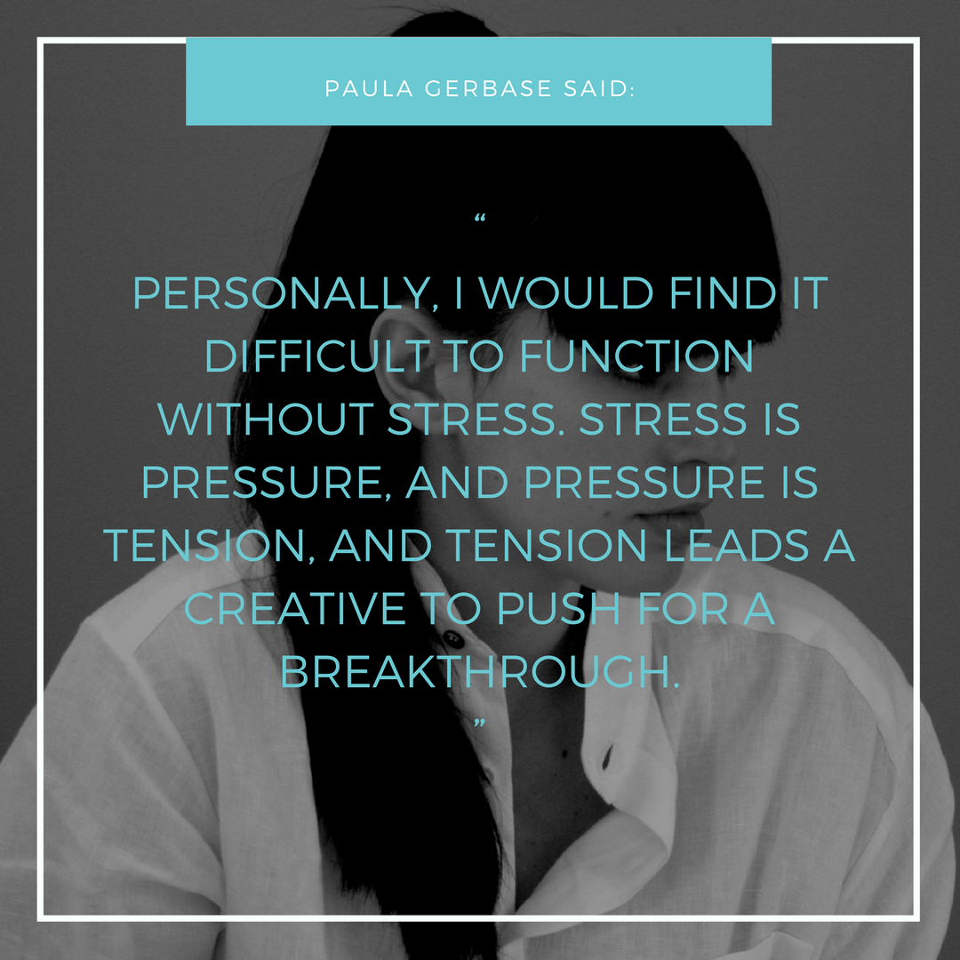 “PERSONALLY, I WOULD FIND IT DIFFICULT TO FUNCTION WITHOUT STRESS. STRESS IS PRESSURE, AND PRESSURE IS TENSION, AND TENSION LEADS A CREATIVE TO PUSH FOR A BREAKTHROUGH.”.png