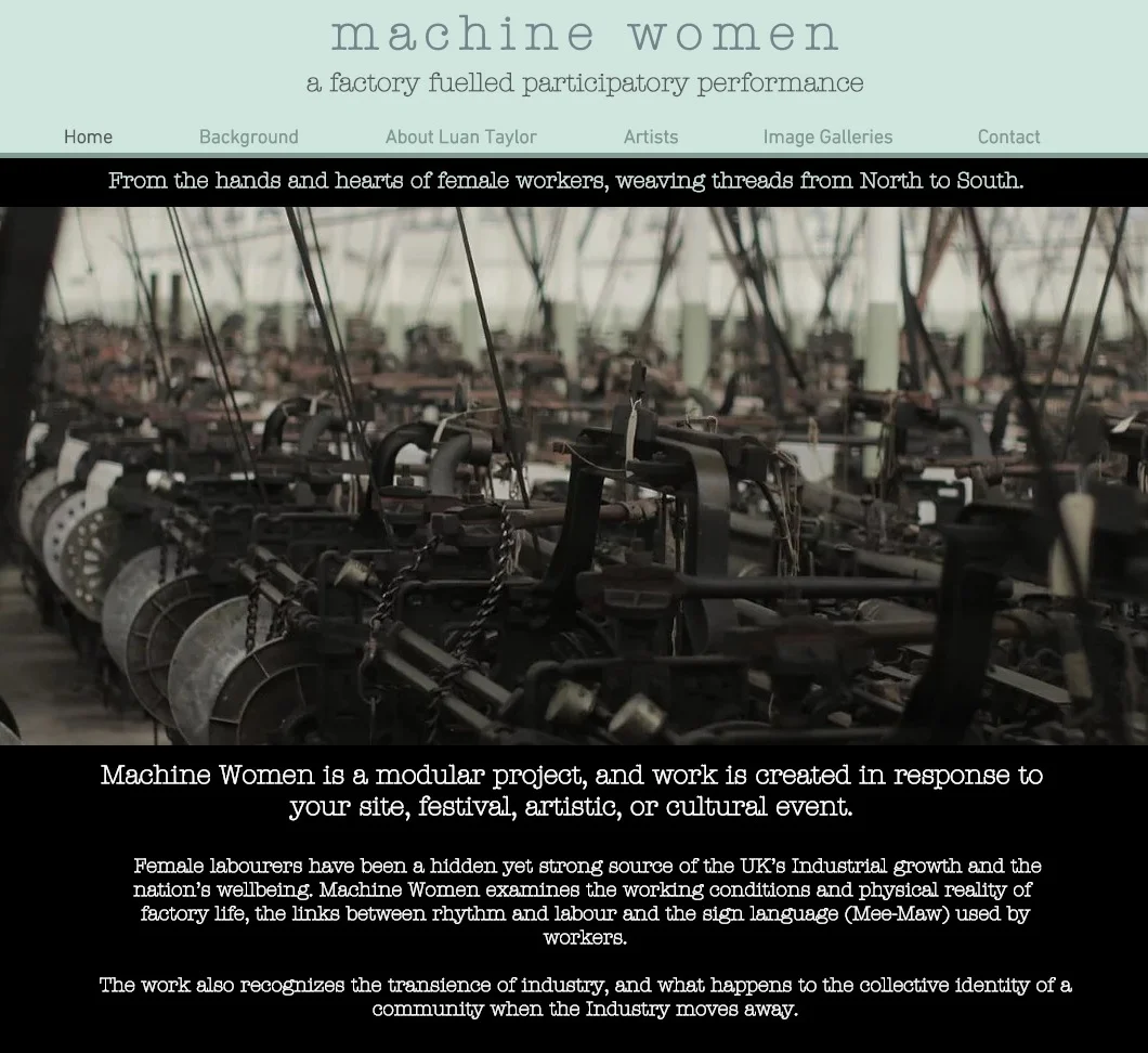 "Ady has been supporting my ideas and developing a website for my artistic project 'machine women'. He has worked closely with me throughout the process, teaching me as we go, so that I am able to update and continue developing my site. He really cares about the projects that he takes on, and approaches the tasks in a holistic and creative way. He continually suggested new ideas and ways of working to make a bold, stand out website. Many Thanks Ady." Luan Taylor - Machine WomenArtist/Performer/Director
