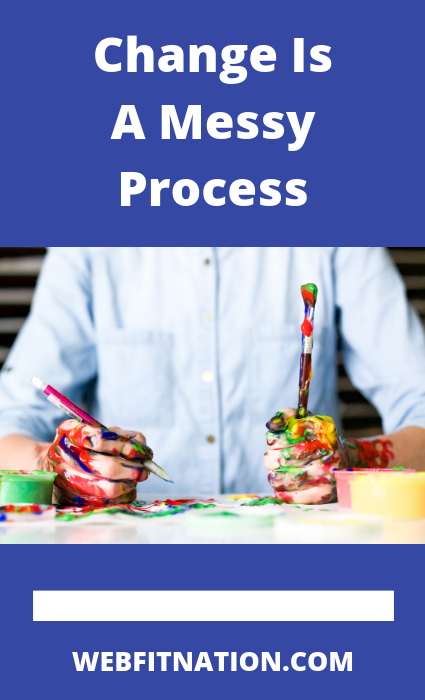 Change Is A Messy Process