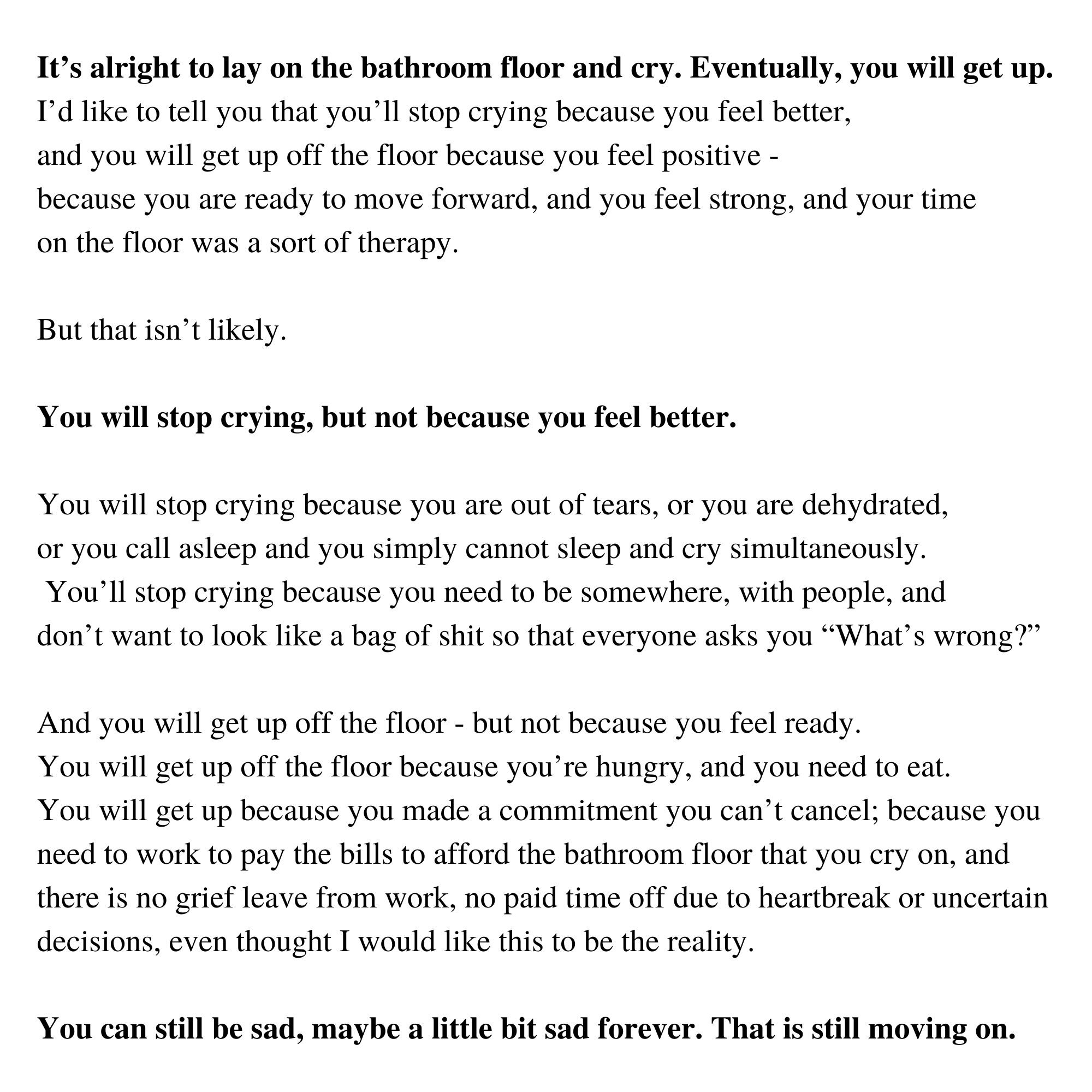Single….. It’s alright to lay on the bathroom floor and cry. Eventually, you will get up. I’d like to tell you that you’ll stop crying because you feel better, and you will get up off the floor because you feel posit.jpg
