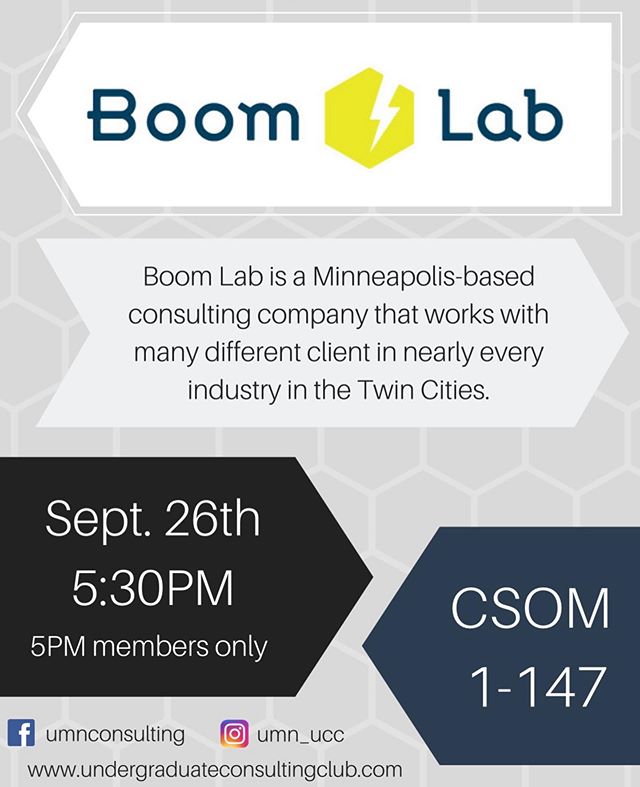 Undergraduate Consulting Club presents Boom Lab! This is a Minneapolis-based consulting company that works with Fortune 500 companies and clients in nearly every industry in the Twin Cities. Come join us this Thursday, September 26th in CSOM 1-147 fo