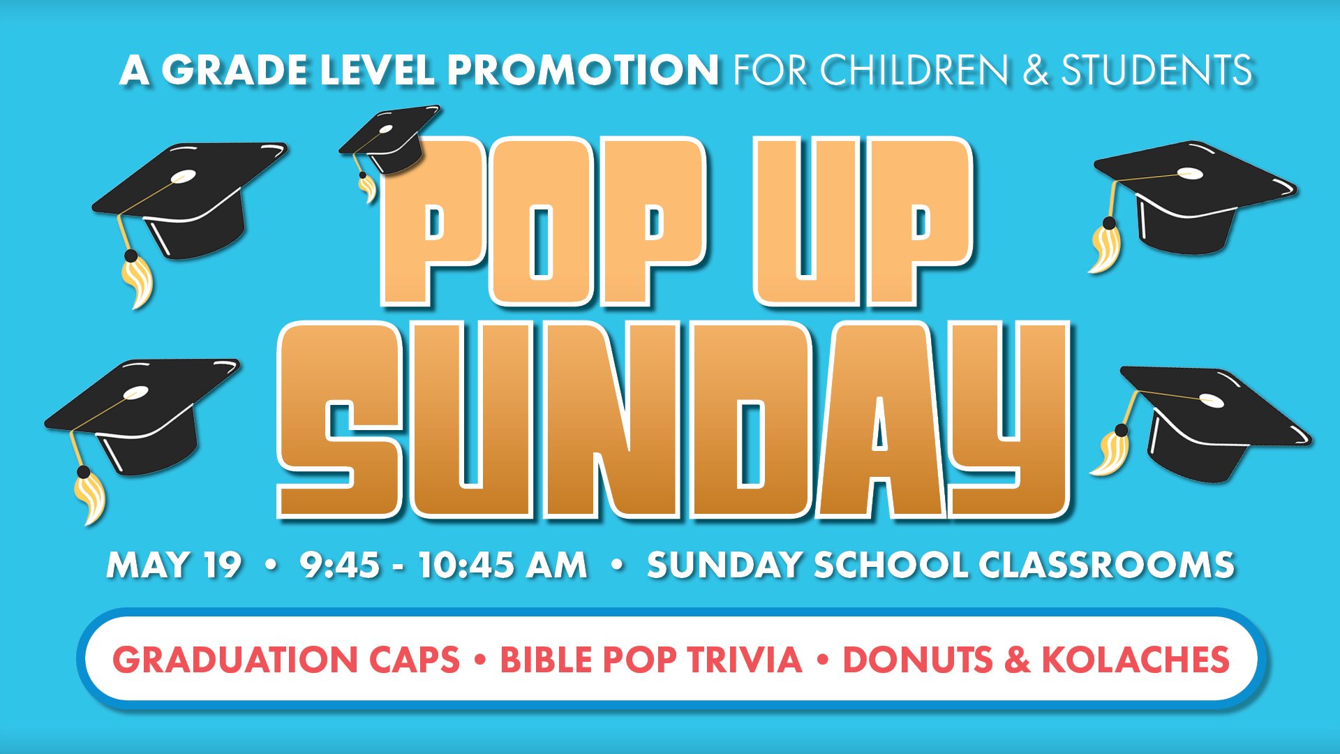 Pop Up Sunday is the day when ALL students will be promoted as they Pop Up to the next grade level. We&rsquo;ll celebrate, hand out t-shirts, and enjoy celebrating a new milestone. Children&rsquo;s Ministry will make graduation caps and student minis