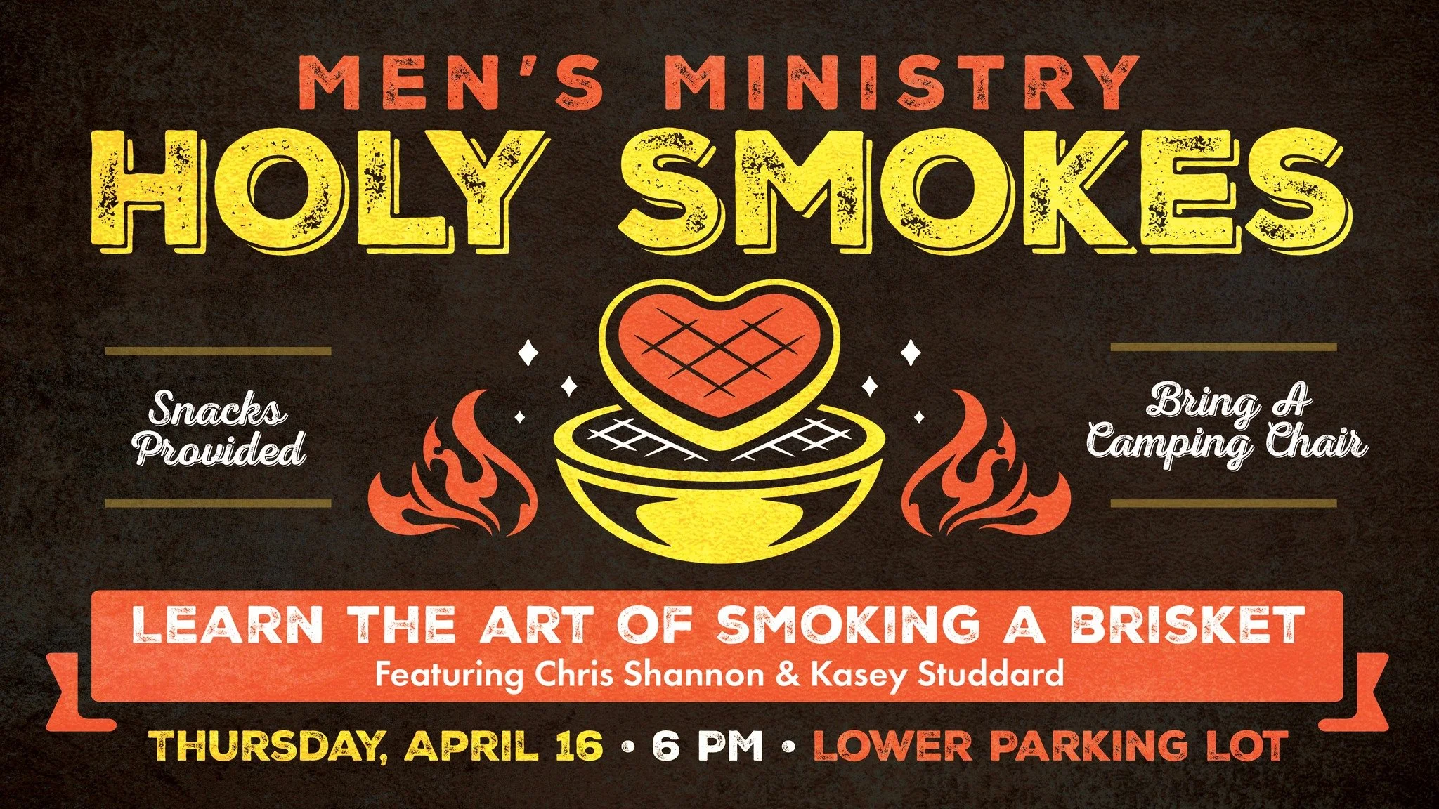 Holy Smokes 🔥

This Thursday, April 16 | 7 pm | Lower Parking Lot

Men, this one&rsquo;s for you. Join us for fellowship, fire, and flavor as we gather to learn the art of smoking a brisket. Whether you're a seasoned pitmaster or just brisket-curiou