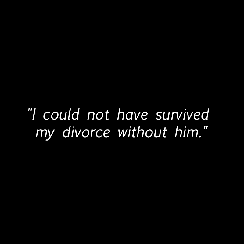 "I could not have survived my divorce without him."