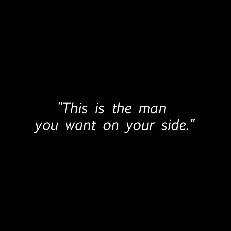"This is the man you want on your side."