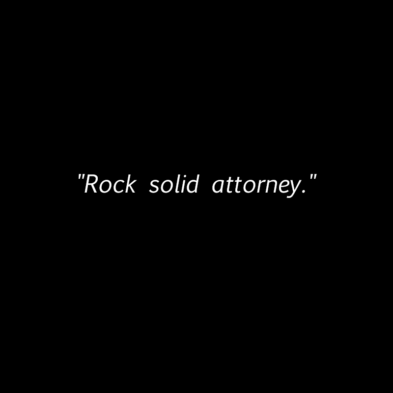 "Rock solid attorney."