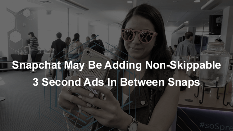 Snapchat May Be Adding Non-Skippable 3 Second Ads Between Snaps