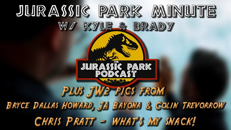 Jurassic Park Minute w/ Kyle & Brady + #JW2 pics & Chris Pratt Audio! - Episode 91