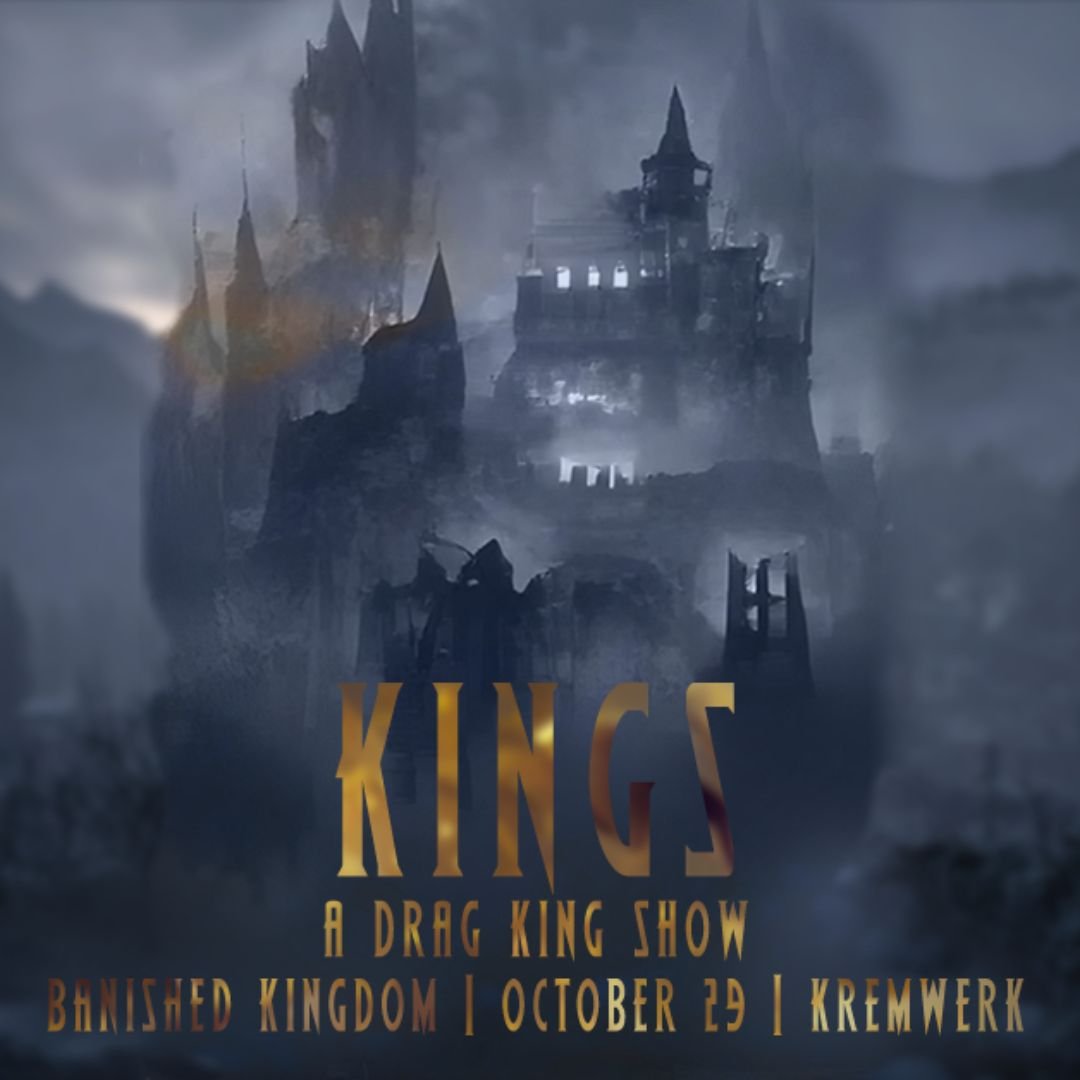 Kings ~ A Drag King Show ~ Banished Kingdom — Kremwerk + Timbre