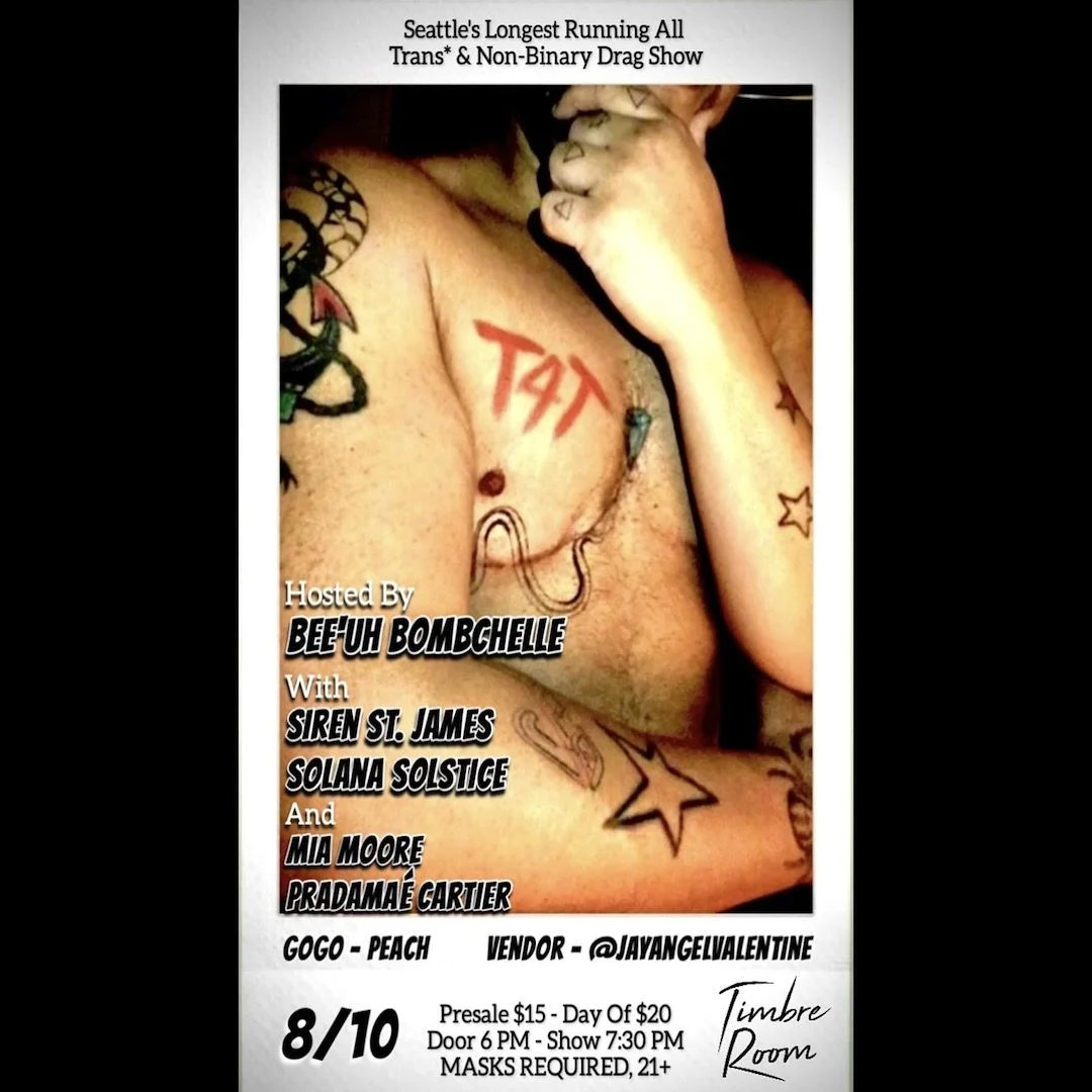 Drag ~ Euphoria ~ T4T &mdash;> Saturday, August 10th, in Timbre Room 🏳️&zwj;⚧️🥳

Join us for a celebration of trans drag artists at T4T &mdash; the longest running by and for all transgender &amp; non-binary produced and cast drag show in Seattl