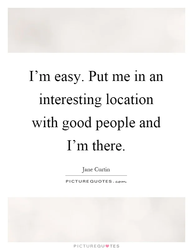 im-easy-put-me-in-an-interesting-location-with-good-people-and-im-there-quote-1