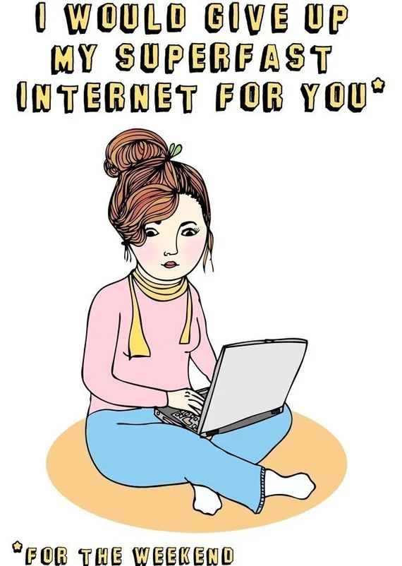 I'd give up my internet for you