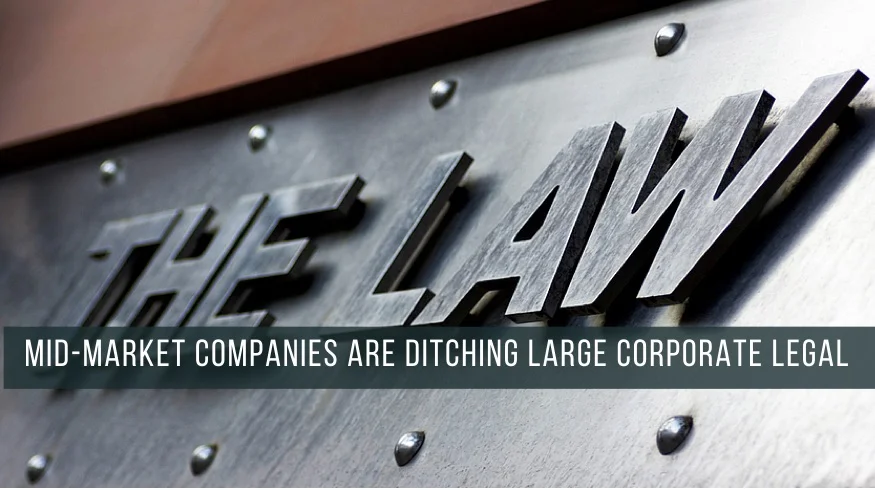 Why Mid-Market Companies are Ditching Large Corporate Legal