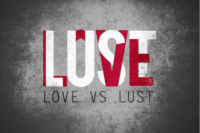 What's love? What's lust? If the meaning of both of these words is not completely understood, then they can mistakenly have the same meaning. Lust lurks around every corner, nookie, and cranny. It subconsciously creeps into our minds through the things we see on social media, watch on t.v., and read.Often times we take the feelings, senses, and emotions that lust manifest and we swear up and down that it is love. I'm guilty of it myself. Lusting can occur inside and outside of a relationship. But when it occurs within the realm of a romantic relationship it can be hard to decipher what is pure and authentic love and the liquor of lust. In any relationship there will be a little bit of lust, which is normal, but when it takes the wheel in your relationship you can then venture into some unfamiliar and emotionally dangerous territory. Lust can blind your sight to the things that don't appear to look right between you and your partner. it can cause you to become deaf to the warnings that your friends and family keep telling you. It can have you thinking with your body and not with your mind. It's kind of like a drug. Initially it feels good, but coming off is hell and you start to see everything from a different perspective. Sometimes lust will be so strong that you will stay in relationships with people that are obviously not good for you, but lust keeps calling your name to stay. Eventually the lust becomes stale and what you thought was love was lust in disguise. So what happens when the lust settles? You'll find that lust is a short spark, but love is a long-lasting flame. (Photo Credit: https://www.theodysseyonline.com/where-is-the-lust)