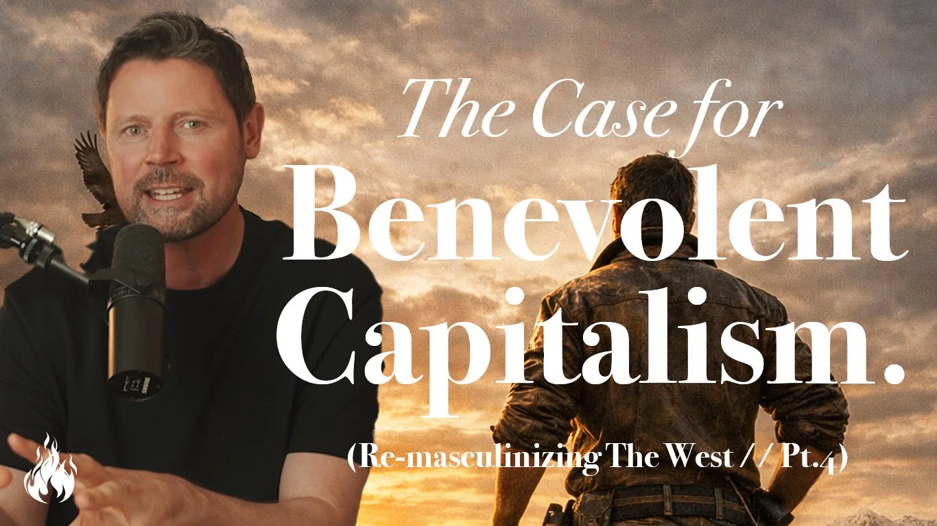 Re-Masculinizing the West // Pt.4 - The Case for Benevolent Capitalism