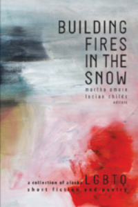 Building Fires in the Snow - an Alaskan LGBTQ anthology of short stories and poems that shatters stereotypes. gay, queer, lesbian, bisexual, transgendered, queer, LGBTQ, gay literature, gay lit, queer literature, queer lit, gay anthologies, anthologies, short story collections, poetry collections, short stories, short fiction, poems, spoken word, storytelling, Queer Ecology, ecoqueer, wilderness, environmentalism, Alaska, The Great Land, Anchorage, gay identity, coming-out, queer identity, feminist, discrimination 