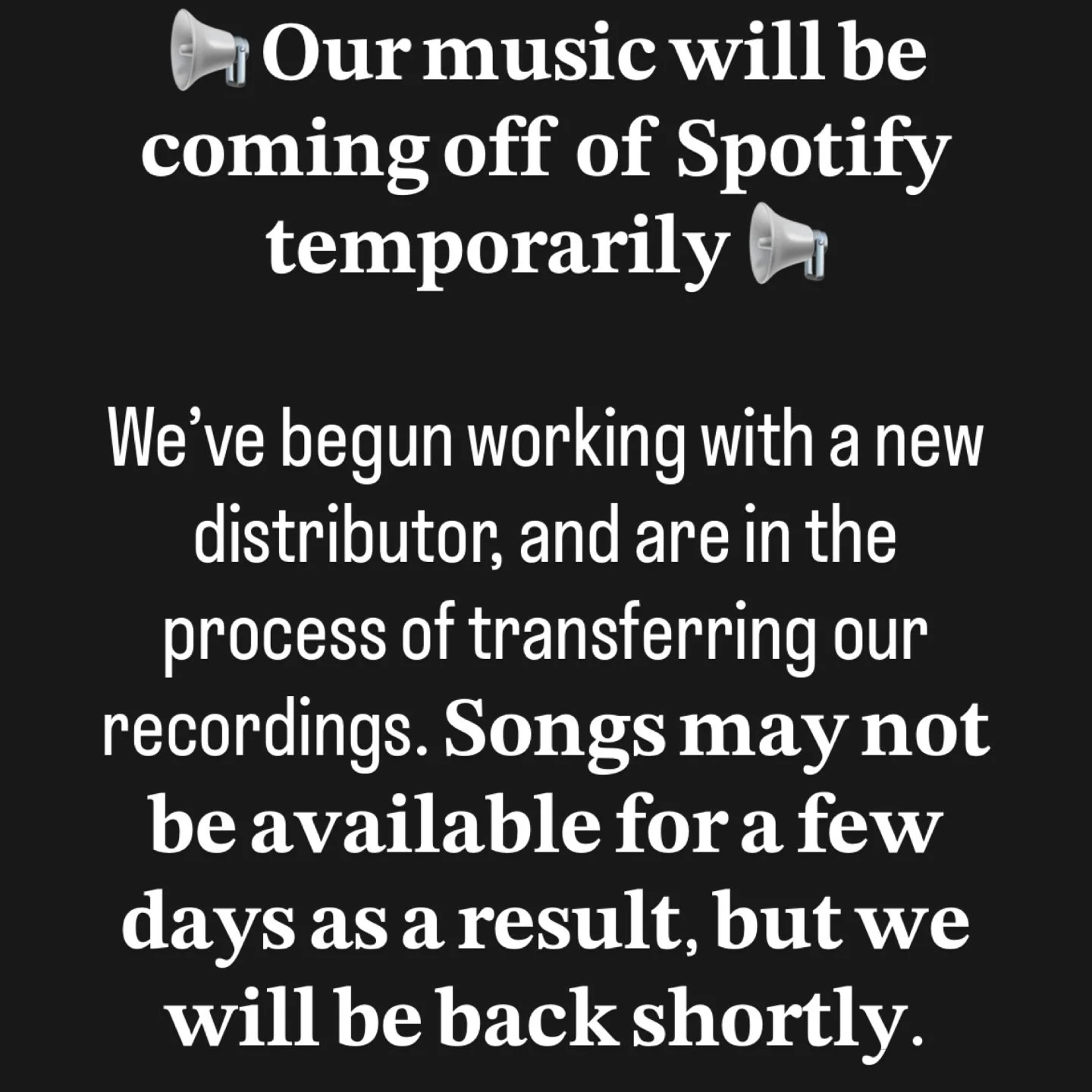 📢 𝐎𝐮𝐫 𝐦𝐮𝐬𝐢𝐜 𝐰𝐢𝐥𝐥 𝐛𝐞 𝐜𝐨𝐦𝐢𝐧𝐠 𝐨𝐟𝐟 𝐨𝐟 𝐒𝐩𝐨𝐭𝐢𝐟𝐲 𝐭𝐞𝐦𝐩𝐨𝐫𝐚𝐫𝐢𝐥𝐲 📢

We&rsquo;ve begun working with a new distributor, and are in the process of transferring our recordings. 𝐒𝐨𝐧𝐠𝐬 𝐦𝐚𝐲 𝐧𝐨𝐭 𝐛𝐞 𝐚𝐯𝐚𝐢𝐥𝐚?