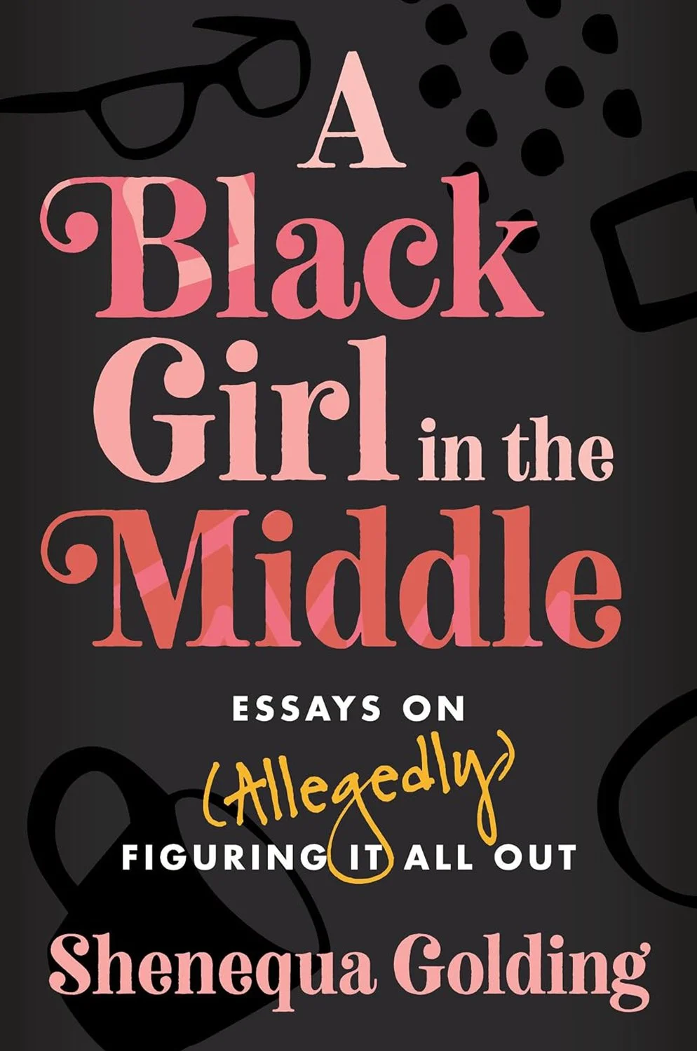 A Black Girl in the Middle: Essays on (Allegedly) Figuring It All Out