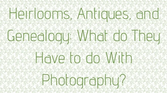 © Nicole Bradshaw Photography 2018; What do Heirlooms, Antiques, and Genealogy Have to do With Photography? Albuquerque, New Mexico Wedding and Portrait Photographer, Colorado Springs Wedding Photographer, Durango Wedding Photographer, Pagosa Springs Wedding Photographer, Taos Wedding Photographer, Raton Wedding Photographer