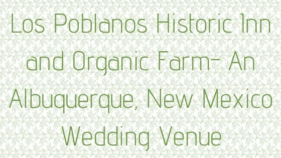 © Nicole Bradshaw Photography 2018; New Mexico Wedding Venue Profile- Los Poblanos Historic Inn and Organic Farm; Albuquerque, New Mexico Wedding and Portrait Photographer, Santa Fe Wedding Photographer, Bernalillo Wedding Photographer, Rio Rancho Wedding Photographer, Los Lunas Wedding Photographer