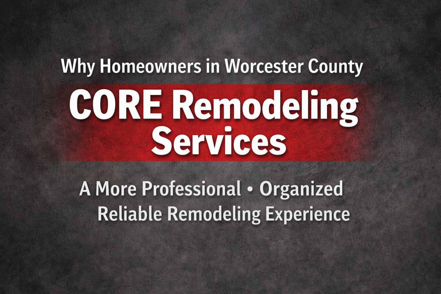 Why Homeowners in Worcester County Choose CORE Remodeling Services Over Other Contractors