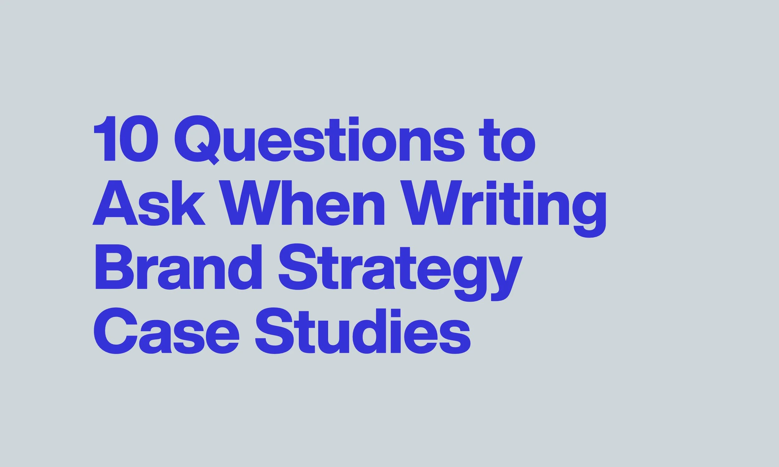 10 Questions to Ask When Writing Brand Strategy Case Studies