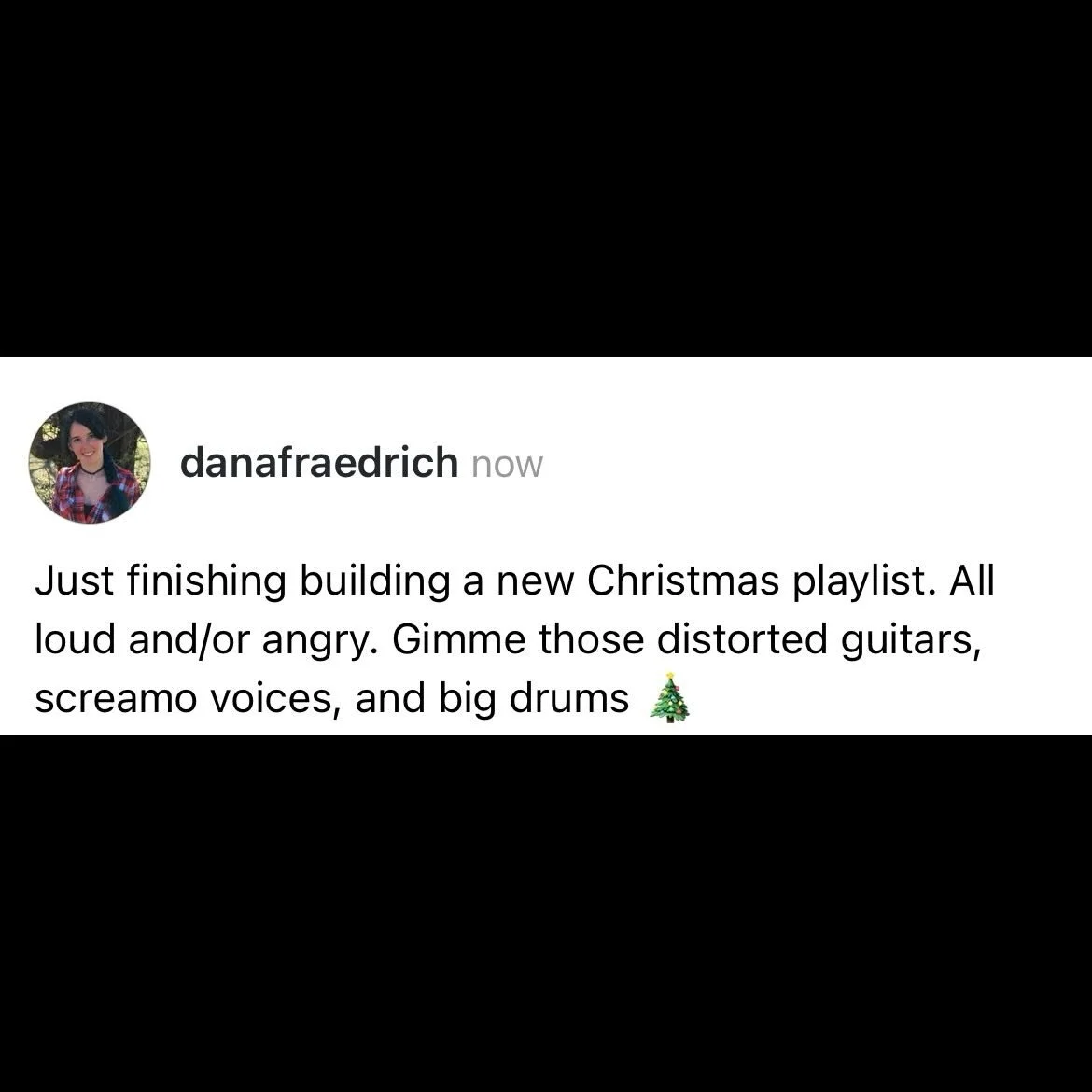 Just finishing building a new Christmas playlist. All loud and/or angry. Gimme those distorted guitars, screamo voices, and big drums 🎄