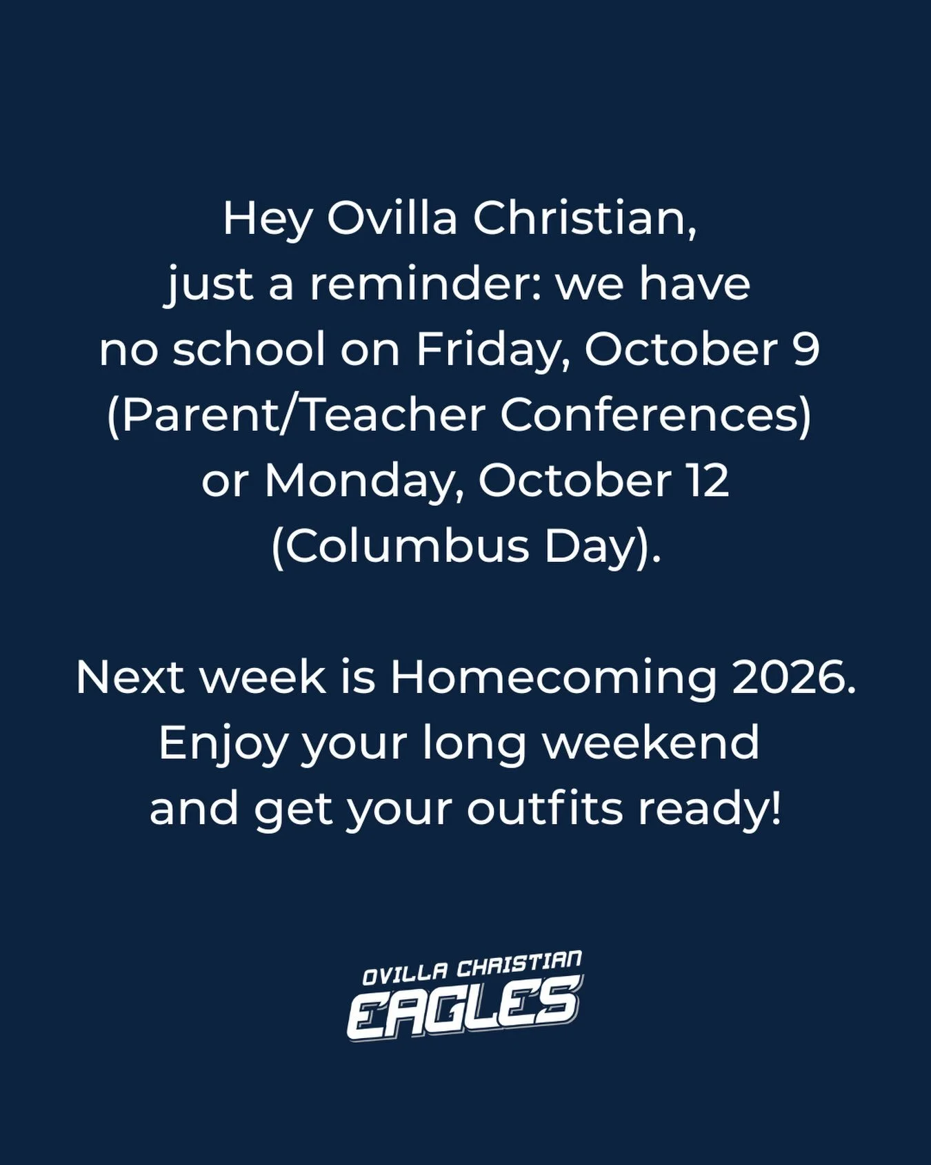 No school for OCS Eagles on Friday, October 9 and Monday,
October 12. Next week: HOMECOMING 2026