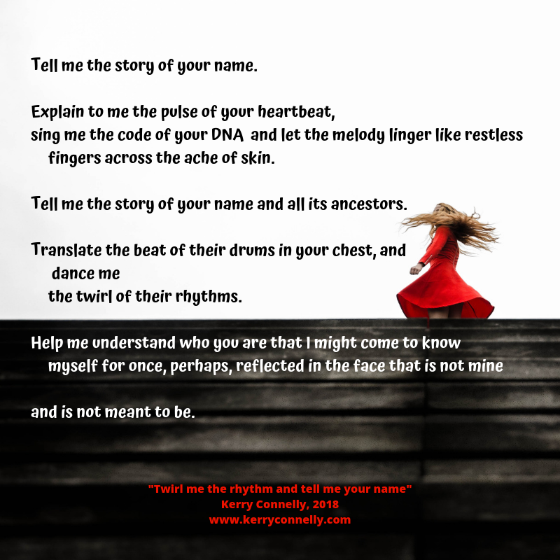Tell me the story of your name. Explain to me the pulse of your heartbeat, sing me the code of your DNA and let the melody linger like restless fingers across the ache of skin. Tell me the story of your name and al.png