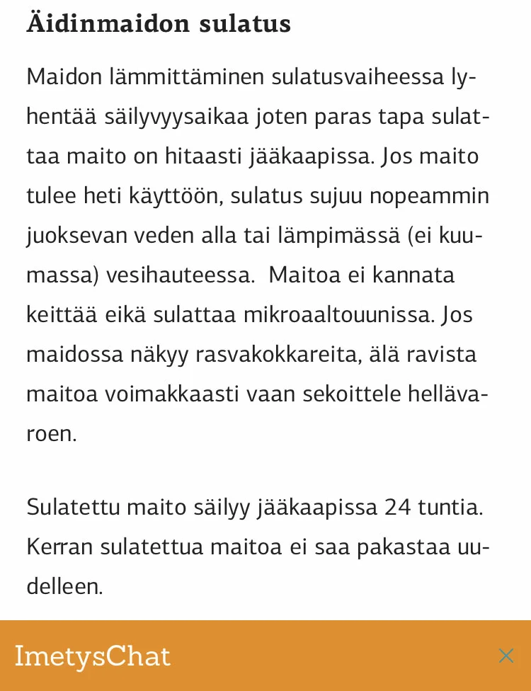 Maitoa, jota lapsi on jo maistanut, ei saa koskaan säilyttää myöhemmäksi. Suun bakteerit ovat päässeet maitoon ja se pilaantuu nopeasti. Pakastaminen ei auta. Maisteltu ja yli jäänyt maito ei sovi säilytettäväksi tai ruuanlaittoon. Myöskään hitaasti sulatettu äidinmaito ei ole turvallista ruuanlaitossa. Sulata pakastettu maito vikkelästi ja käytä se ruuanvalmistukseen heti, varsinkin jos aiot valmiin ruuan vielä pakastaa.