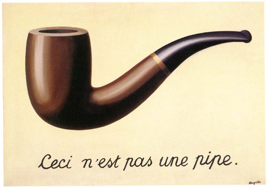 Uno dei quadri piu' famosi di Magritte "La Trahison des images" (in italiano: Il tradimento delle immagini). L'opera raffigura inequivocabilmente l'immagine di una pipa dipinta su uno sfondo monocromo, seguita da una sconcertante didascalia in un corsivo manierato ed elegante che afferma: «Ceci n'est pas une pipe», in italiano: «Questa non è una pipa». L'intento di Magritte è quello di sottolineare la differenza tra l'oggetto reale e la sua rappresentazione, rinnegando la pittura classica, secondo cui vi era un legame indissolubile tra l'immagine e la realtà. In effetti, malgrado alla domanda «che cos'è?» si risponda «una pipa», l'oggetto reale e la sua raffigurazione hanno proprietà e funzioni spiccatamente differenti. Questa dicotomia è stata sottolineata dallo stesso Magritte, che ha avuto modo di affermare « Chi oserebbe pretendere che l'immagine di una pipa è una pipa? Chi potrebbe fumare la pipa del mio quadro? Nessuno. Quindi, non è una pipa »