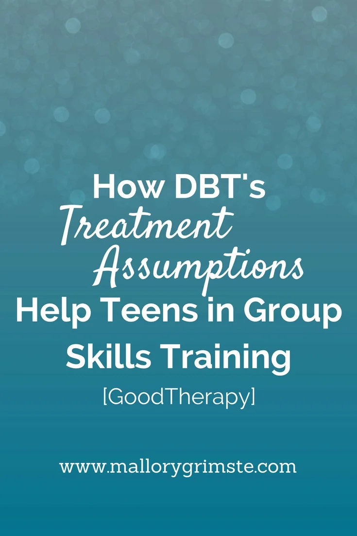 DBT Treatment Assumptions for Teens in Group Skills Training - a Topic Expert blog for GoodTherapy.org