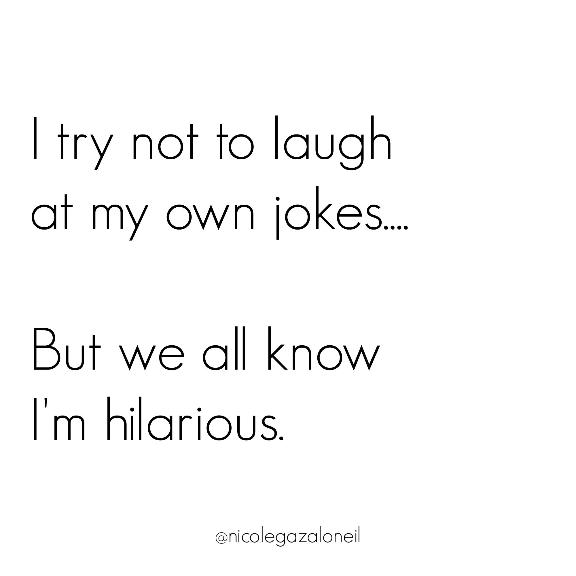 I try not to laugh at my own jokes but we all know I'm hilarious.jpg