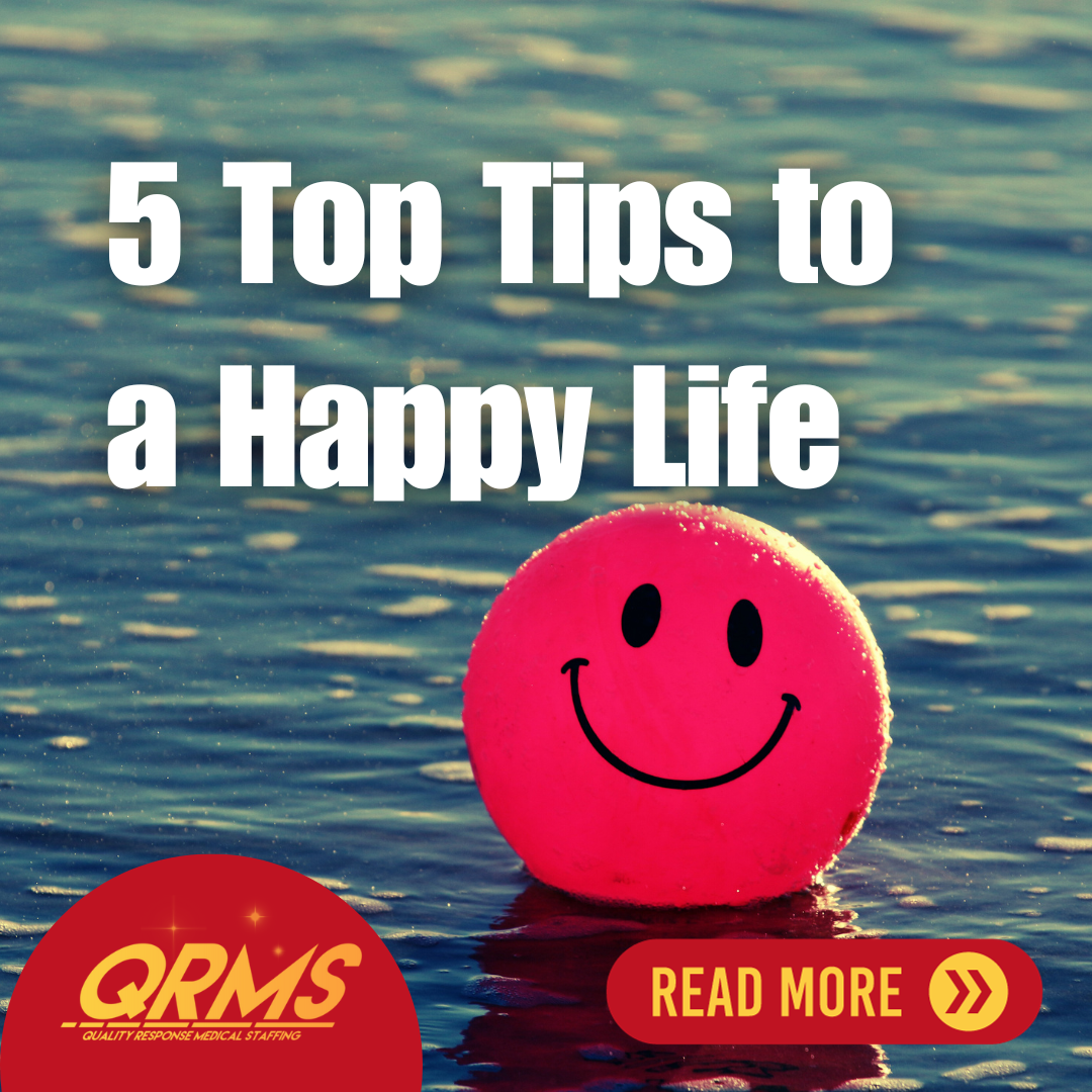 Top 5 Tips to a Happy Life — Quality Response Medical Staffing, LLC