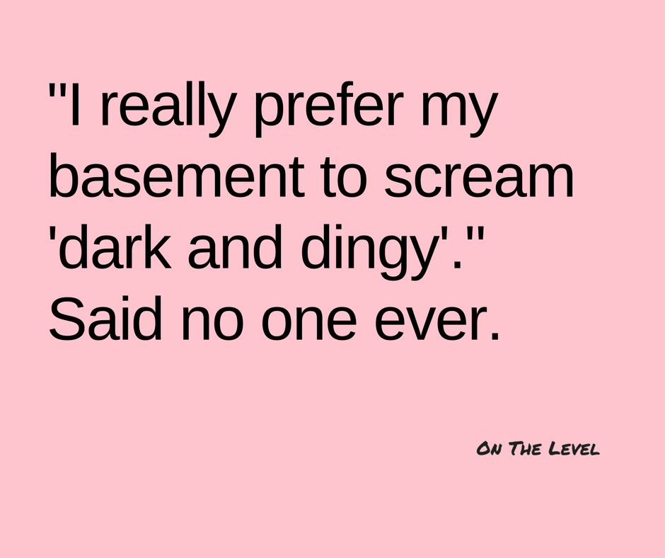 Said no one ever - basement dark and dingy