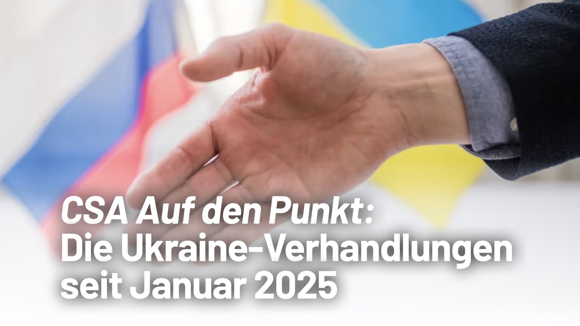 CSA Auf den Punkt: Die Ukraine-Verhandlungen seit Januar 2025