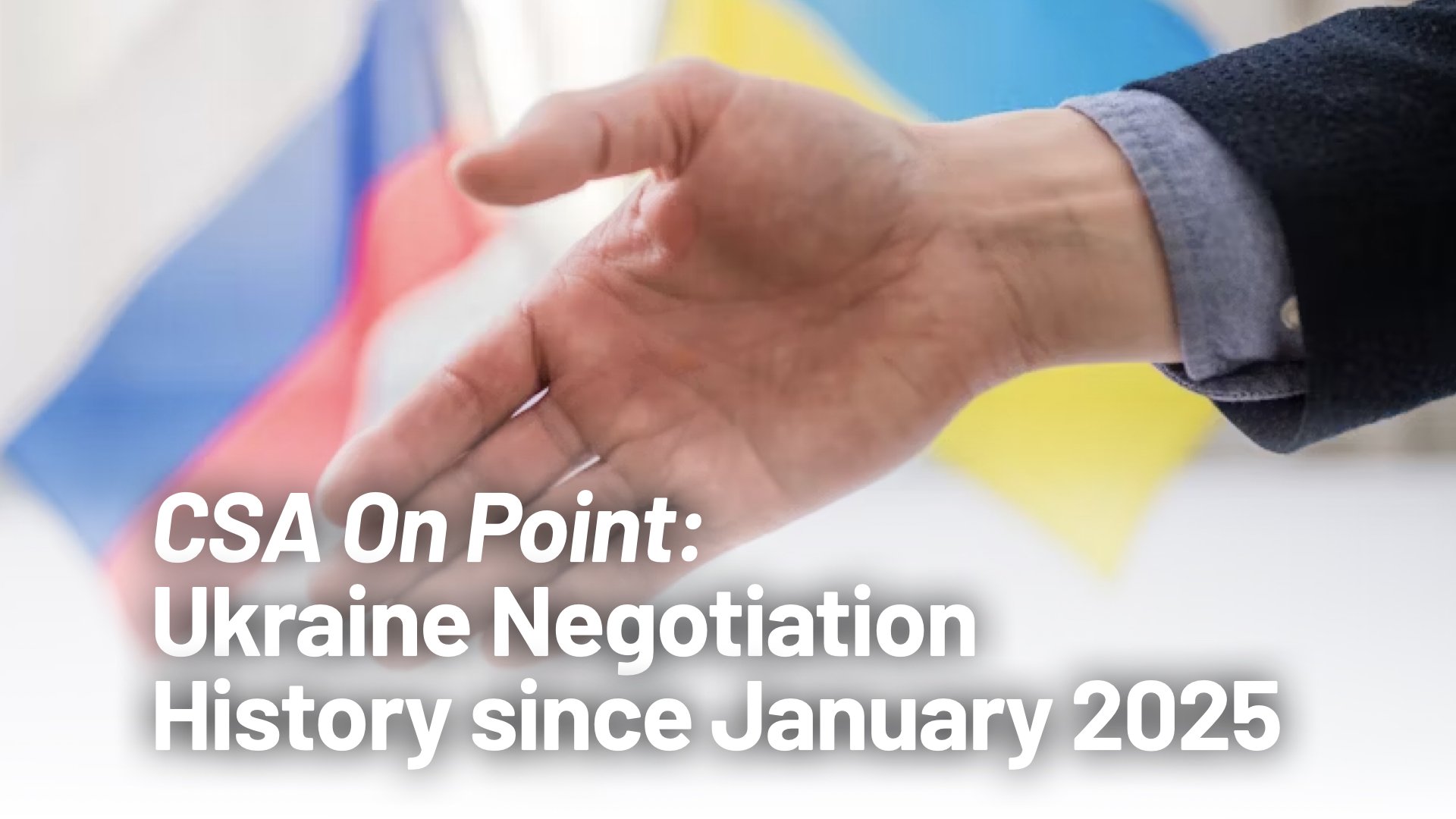 CSA On Point: Ukraine Negotiation History since January 2025