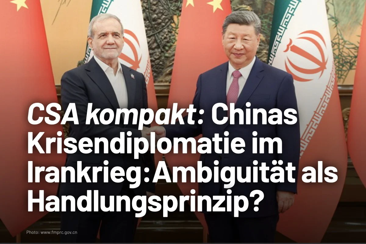 CSA kompakt: Chinas Krisendiplomatie im Irankrieg: Ambiguität als Handlungsprinzip?